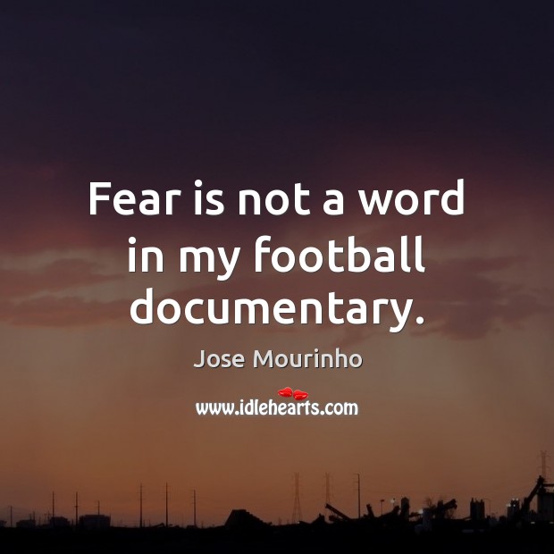 Fear is not a word in my football documentary. Jose Mourinho Picture Quote
