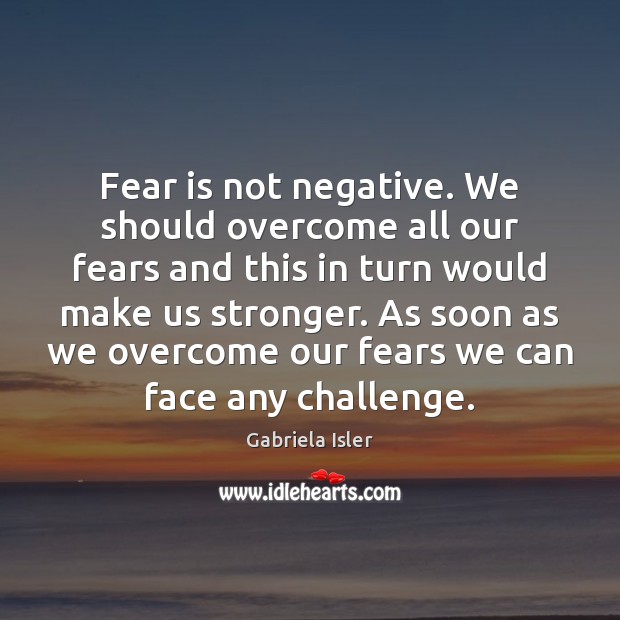Fear is not negative. We should overcome all our fears and this Gabriela Isler Picture Quote