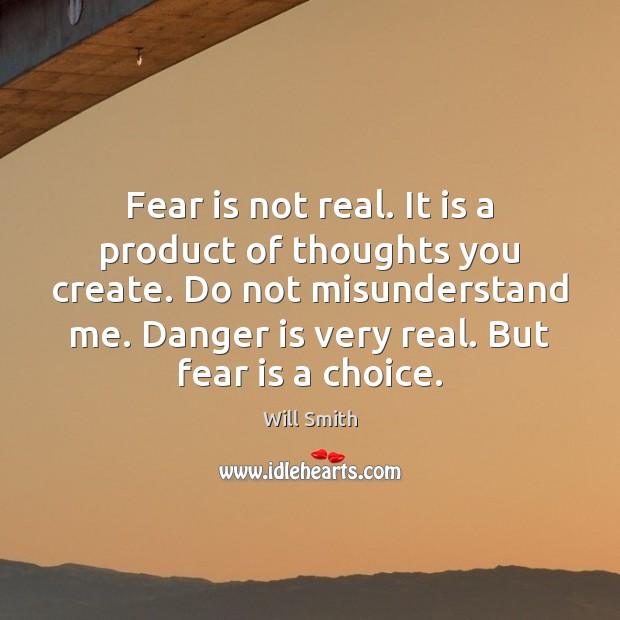 Fear is not real. It is a product of thoughts you create. Will Smith Picture Quote
