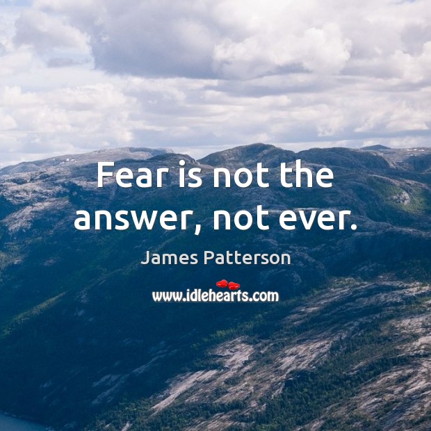 Fear is not the answer, not ever. James Patterson Picture Quote