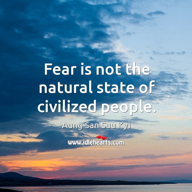 Fear is not the natural state of civilized people. Aung San Suu Kyi Picture Quote