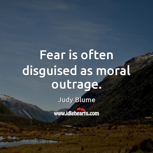 Fear is often disguised as moral outrage. Judy Blume Picture Quote