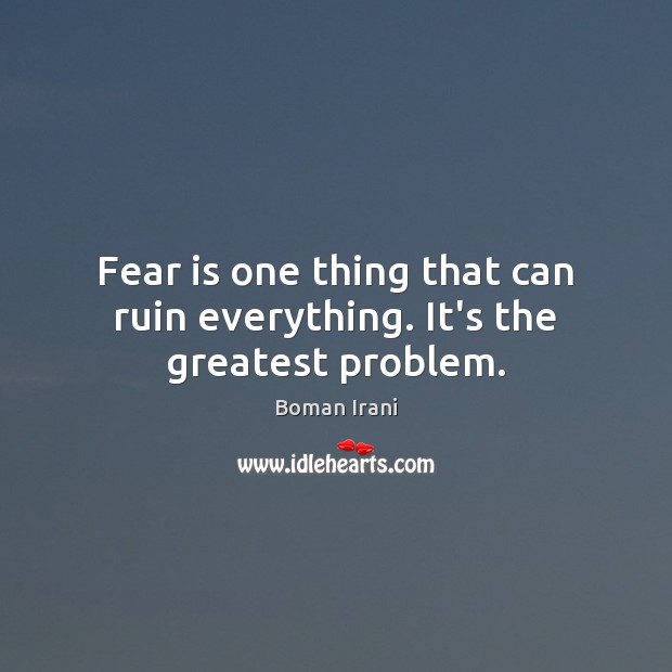Fear is one thing that can ruin everything. It’s the greatest problem. Boman Irani Picture Quote