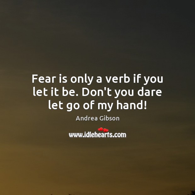 Fear is only a verb if you let it be. Don’t you dare let go of my hand! Andrea Gibson Picture Quote