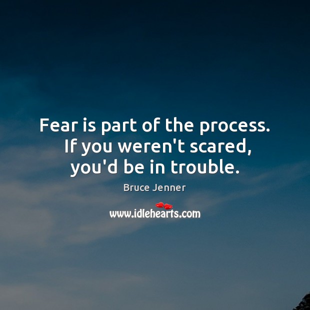 Fear is part of the process.  If you weren’t scared, you’d be in trouble. Bruce Jenner Picture Quote