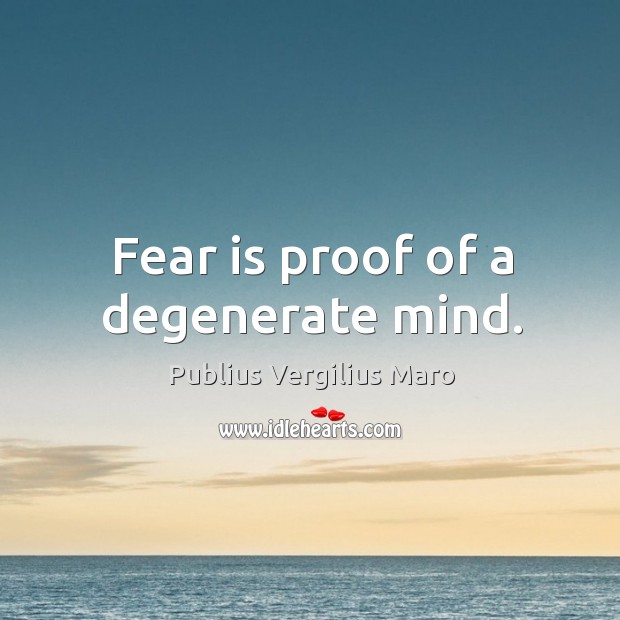 Fear is proof of a degenerate mind. Publius Vergilius Maro Picture Quote