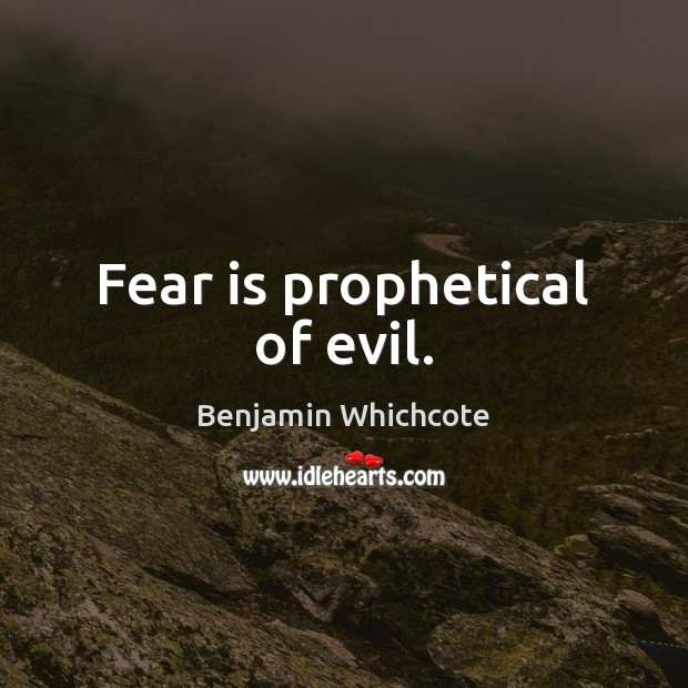 Fear is prophetical of evil. Benjamin Whichcote Picture Quote