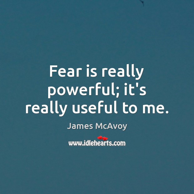 Fear is really powerful; it’s really useful to me. Image