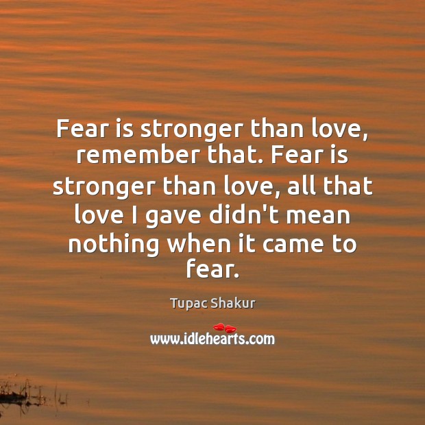 Fear is stronger than love, remember that. Fear is stronger than love, Tupac Shakur Picture Quote
