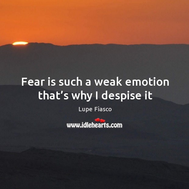 Fear is such a weak emotion that’s why I despise it Lupe Fiasco Picture Quote