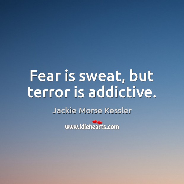 Fear is sweat, but terror is addictive. Jackie Morse Kessler Picture Quote
