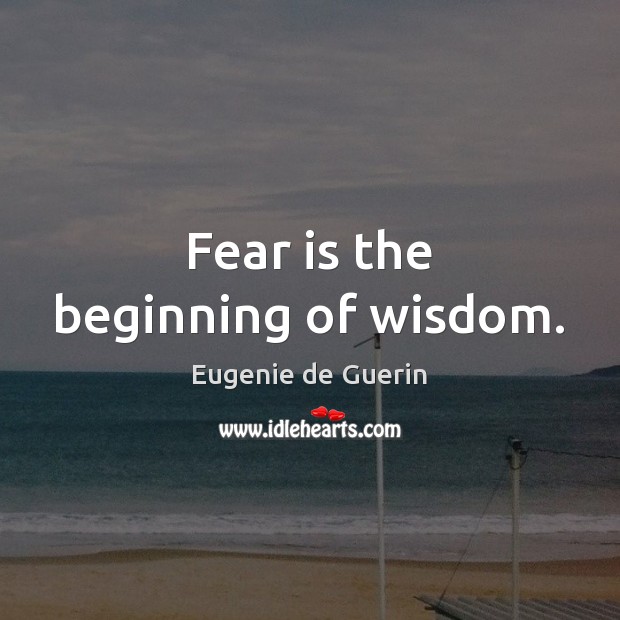 Fear is the beginning of wisdom. Eugenie de Guerin Picture Quote