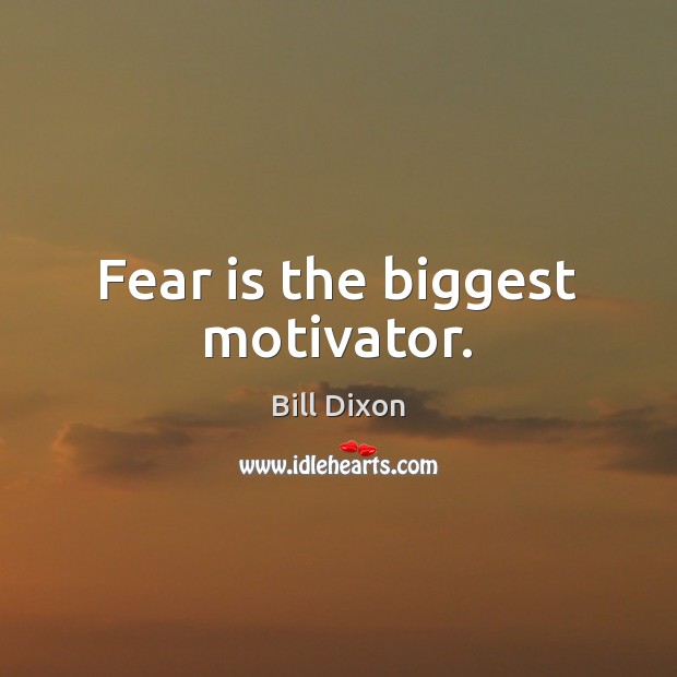 Fear is the biggest motivator. Bill Dixon Picture Quote