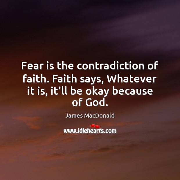 Fear is the contradiction of faith. Faith says, Whatever it is, it’ll James MacDonald Picture Quote