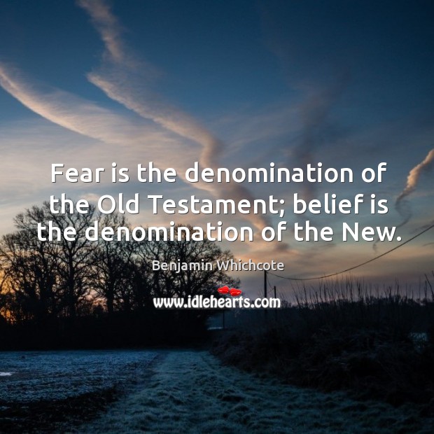 Fear is the denomination of the old testament; belief is the denomination of the new. Image