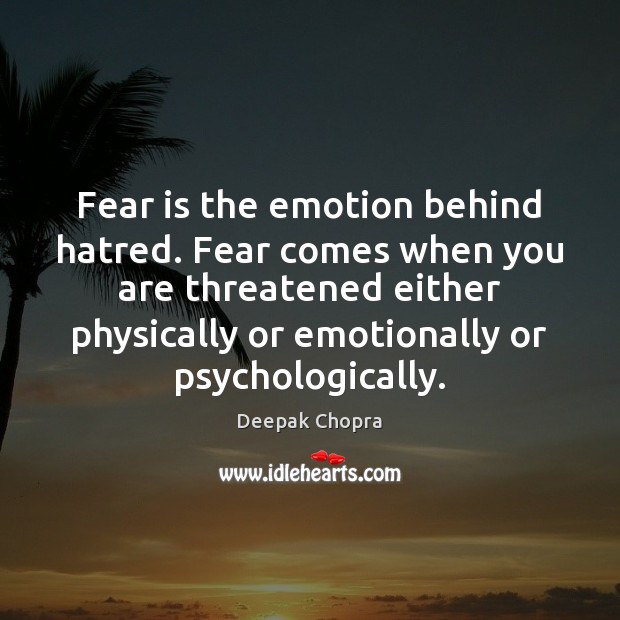 Fear is the emotion behind hatred. Fear comes when you are threatened Deepak Chopra Picture Quote