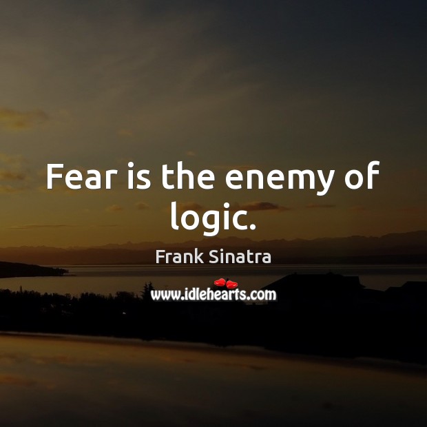 Fear is the enemy of logic. Frank Sinatra Picture Quote