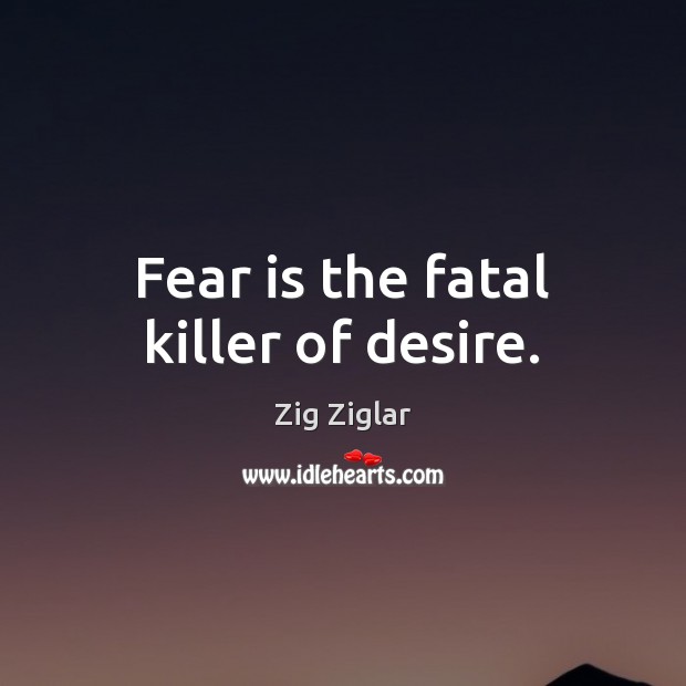 Fear is the fatal killer of desire. Image