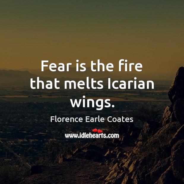 Fear is the fire that melts Icarian wings. Florence Earle Coates Picture Quote