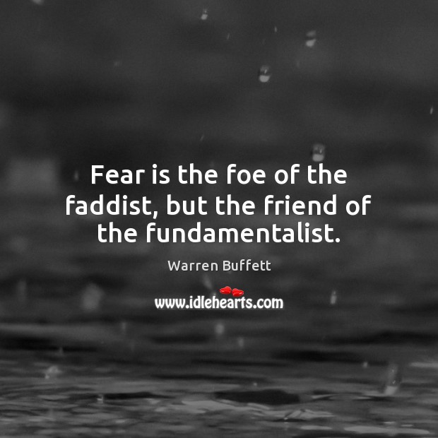 Fear is the foe of the faddist, but the friend of the fundamentalist. Warren Buffett Picture Quote