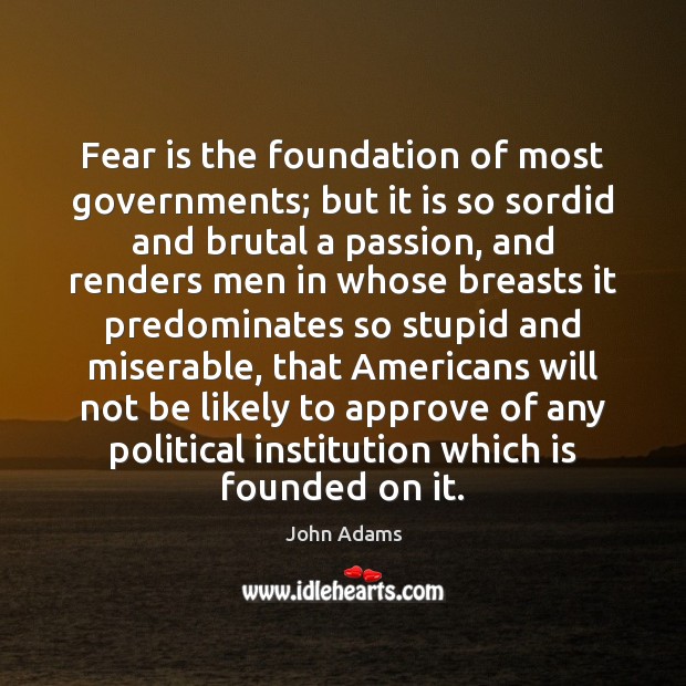 Fear is the foundation of most governments; but it is so sordid John Adams Picture Quote