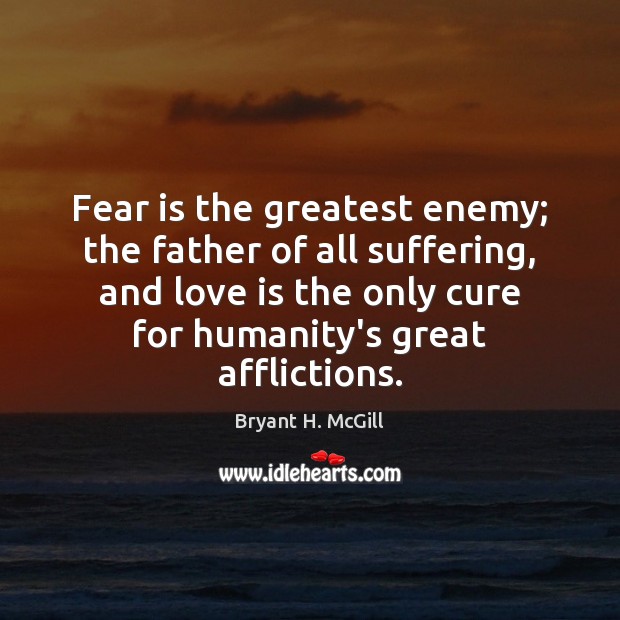 Fear is the greatest enemy; the father of all suffering, and love Bryant H. McGill Picture Quote