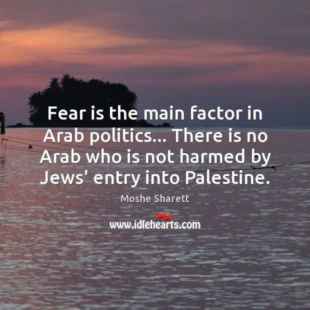 Fear is the main factor in Arab politics… There is no Arab Moshe Sharett Picture Quote