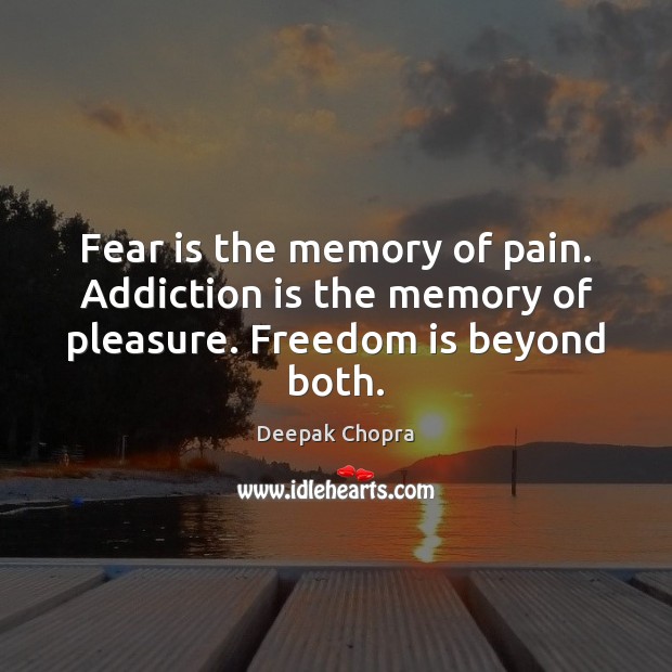 Fear is the memory of pain. Addiction is the memory of pleasure. Freedom is beyond both. Addiction Quotes Image