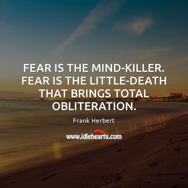 FEAR IS THE MIND-KILLER. FEAR IS THE LITTLE-DEATH THAT BRINGS TOTAL OBLITERATION. Fear Quotes Image