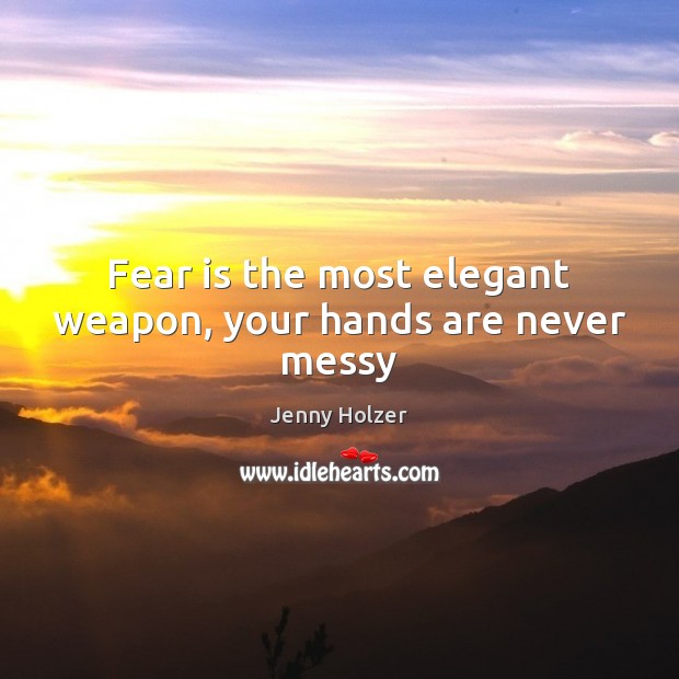 Fear is the most elegant weapon, your hands are never messy Jenny Holzer Picture Quote