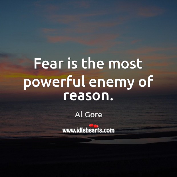 Fear is the most powerful enemy of reason. Al Gore Picture Quote