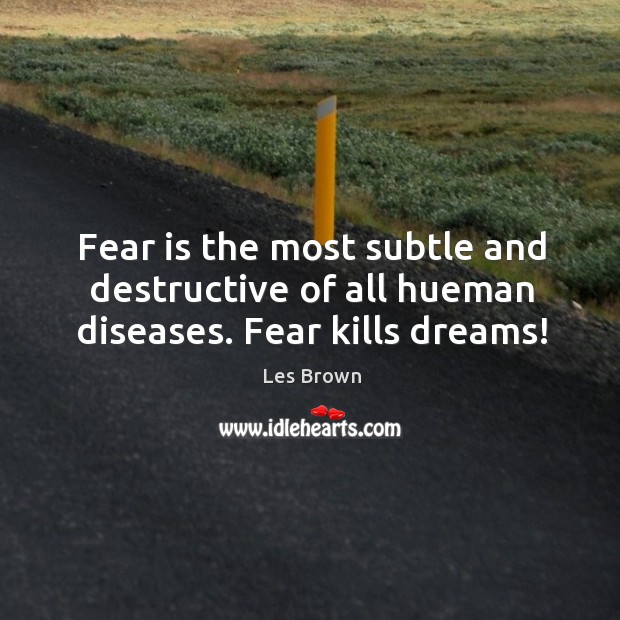 Fear is the most subtle and destructive of all hueman diseases. Fear kills dreams! Les Brown Picture Quote