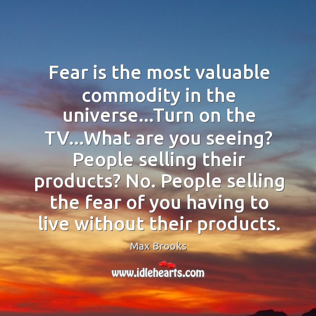 Fear is the most valuable commodity in the universe…Turn on the Max Brooks Picture Quote