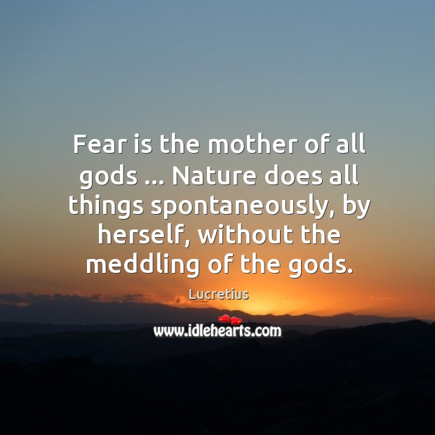 Fear is the mother of all Gods … Nature does all things spontaneously, Lucretius Picture Quote