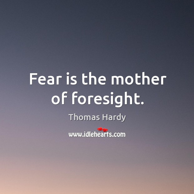 Fear is the mother of foresight. Thomas Hardy Picture Quote
