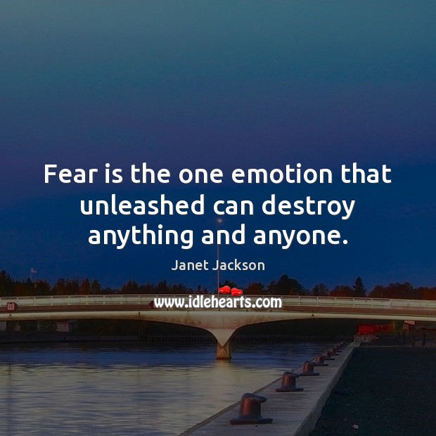 Fear is the one emotion that unleashed can destroy anything and anyone. Janet Jackson Picture Quote
