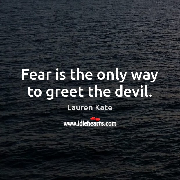 Fear is the only way to greet the devil. Lauren Kate Picture Quote