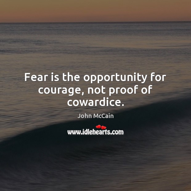 Fear is the opportunity for courage, not proof of cowardice. John McCain Picture Quote