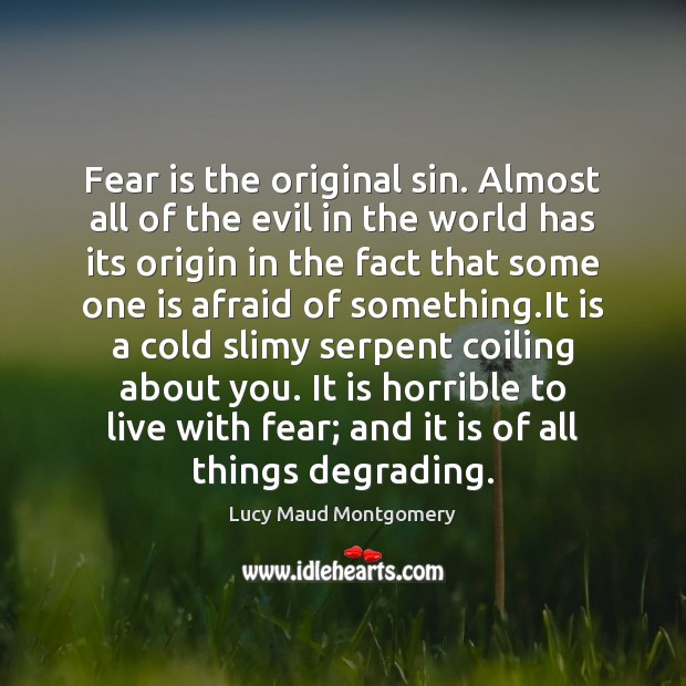 Fear is the original sin. Almost all of the evil in the Image