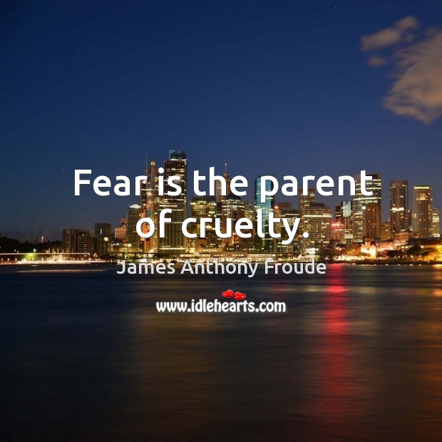 Fear is the parent of cruelty. Image