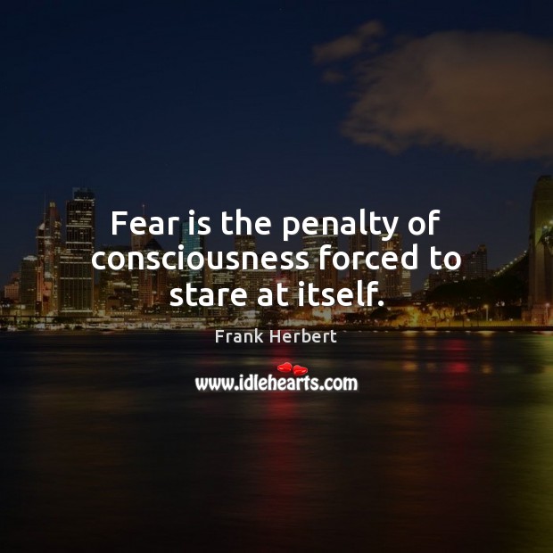 Fear is the penalty of consciousness forced to stare at itself. Fear Quotes Image