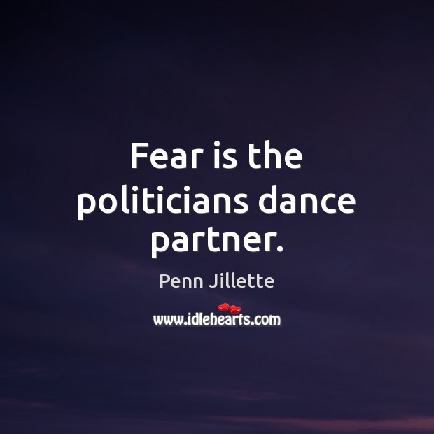 Fear is the politicians dance partner. Penn Jillette Picture Quote