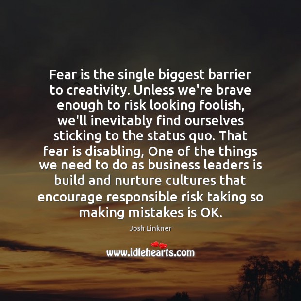 Fear is the single biggest barrier to creativity. Unless we’re brave enough Josh Linkner Picture Quote