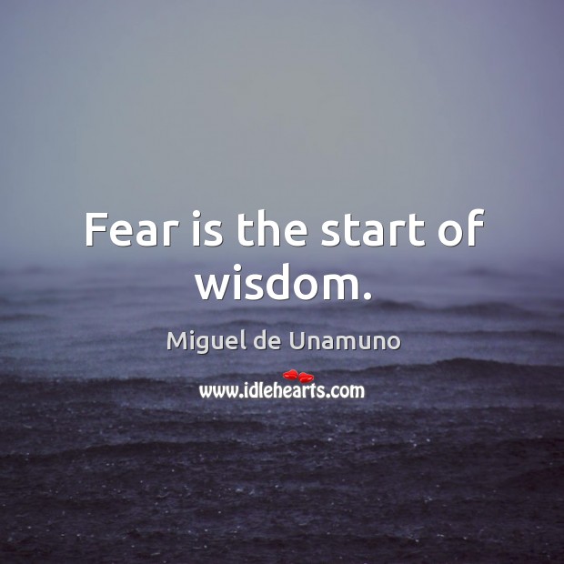 Fear is the start of wisdom. Miguel de Unamuno Picture Quote