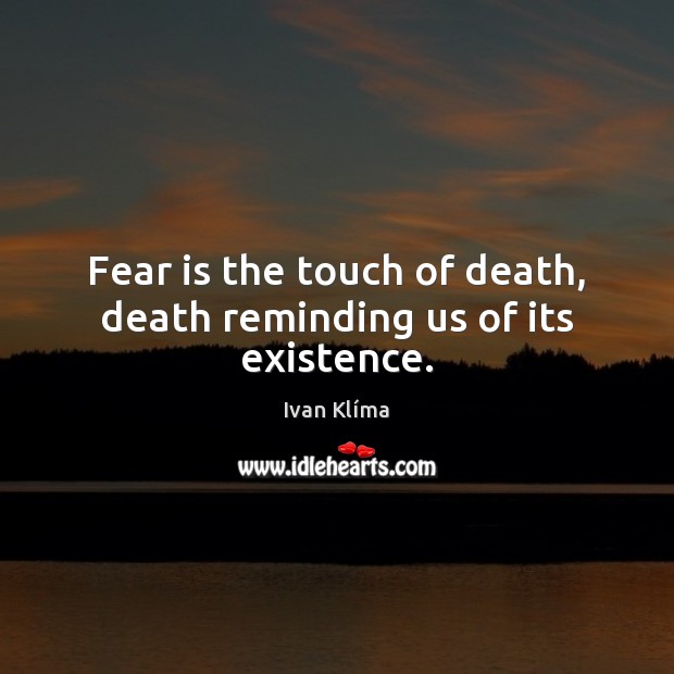 Fear is the touch of death, death reminding us of its existence. Ivan Klíma Picture Quote
