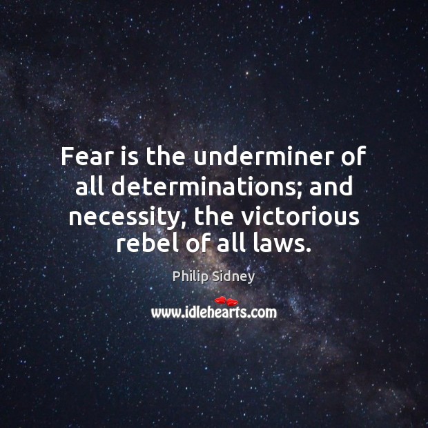 Fear is the underminer of all determinations; and necessity, the victorious rebel Philip Sidney Picture Quote