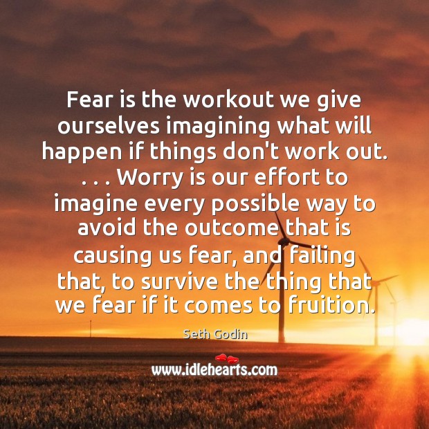 Fear is the workout we give ourselves imagining what will happen if Seth Godin Picture Quote