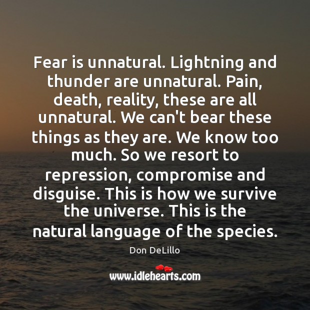 Fear is unnatural. Lightning and thunder are unnatural. Pain, death, reality, these Don DeLillo Picture Quote