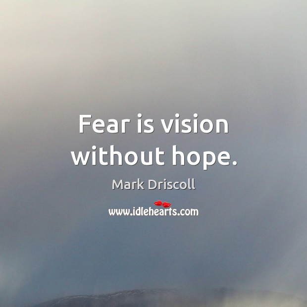 Fear is vision without hope. Mark Driscoll Picture Quote