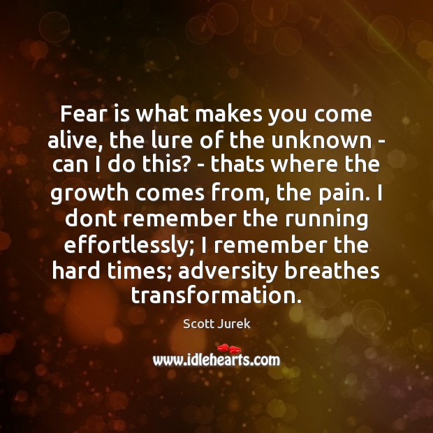 Fear is what makes you come alive, the lure of the unknown Scott Jurek Picture Quote